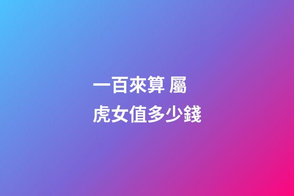 一百來算 屬虎女值多少錢